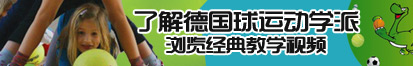 奸插大骚鲍了解德国球运动学派，浏览经典教学视频。